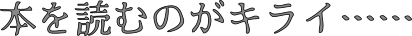 本を読むのがキライ